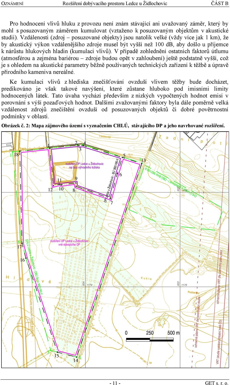 Vzdálenosti (zdroj posuzované objekty) jsou natolik velké (vždy více jak 1 km), že by akustický výkon vzdálenějšího zdroje musel být vyšší než 100 db, aby došlo u příjemce k nárůstu hlukových hladin