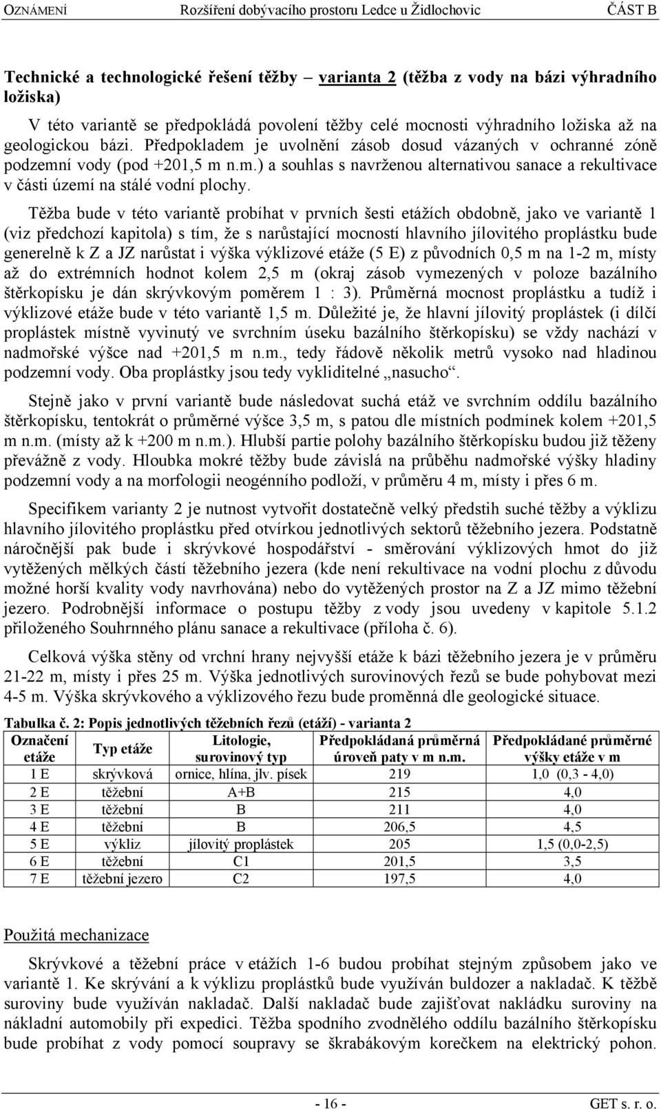 Těžba bude v této variantě probíhat v prvních šesti etážích obdobně, jako ve variantě 1 (viz předchozí kapitola) s tím, že s narůstající mocností hlavního jílovitého proplástku bude generelně k Z a