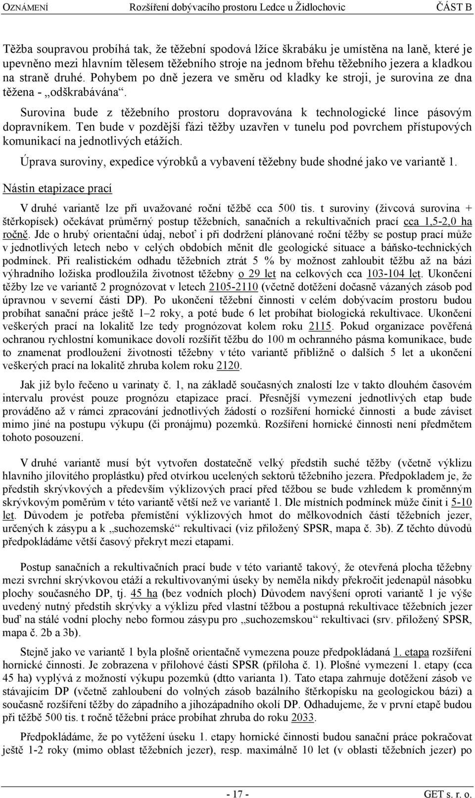 Surovina bude z těžebního prostoru dopravována k technologické lince pásovým dopravníkem. Ten bude v pozdější fázi těžby uzavřen v tunelu pod povrchem přístupových komunikací na jednotlivých etážích.