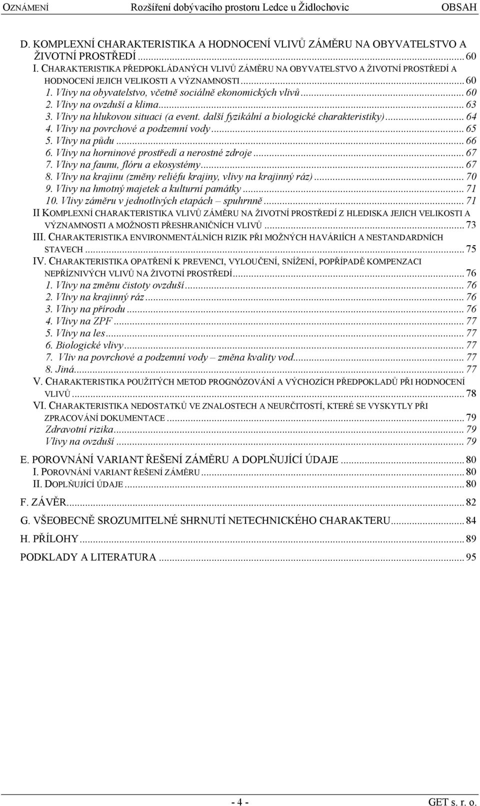 Vlivy na ovzduší a klima... 63 3. Vlivy na hlukovou situaci (a event. další fyzikální a biologické charakteristiky)... 64 4. Vlivy na povrchové a podzemní vody... 65 5. Vlivy na půdu... 66 6.