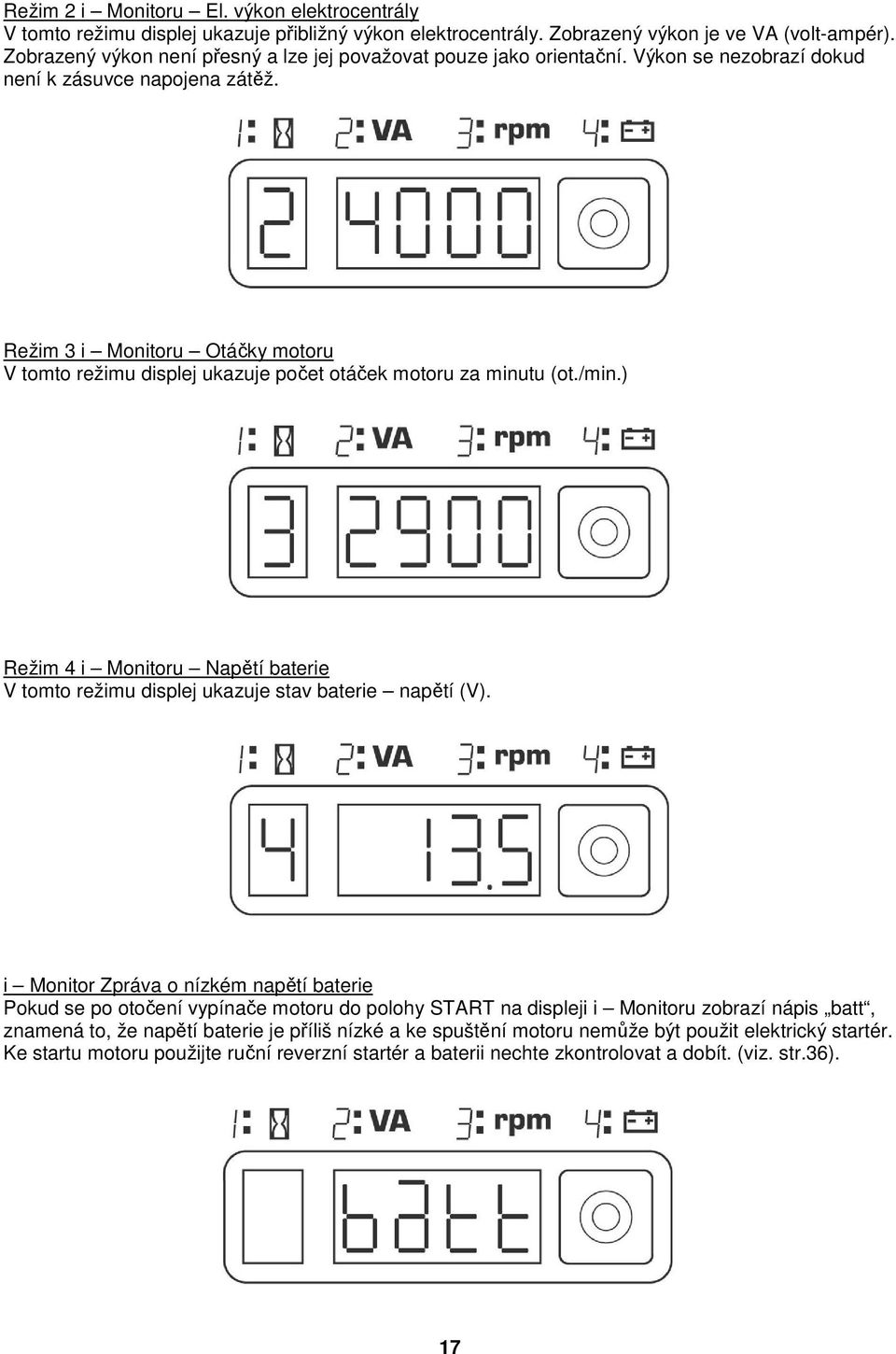 Režim 3 i Monitoru Otáčky motoru V tomto režimu displej ukazuje počet otáček motoru za minutu (ot./min.) Režim 4 i Monitoru Napětí baterie V tomto režimu displej ukazuje stav baterie napětí (V).