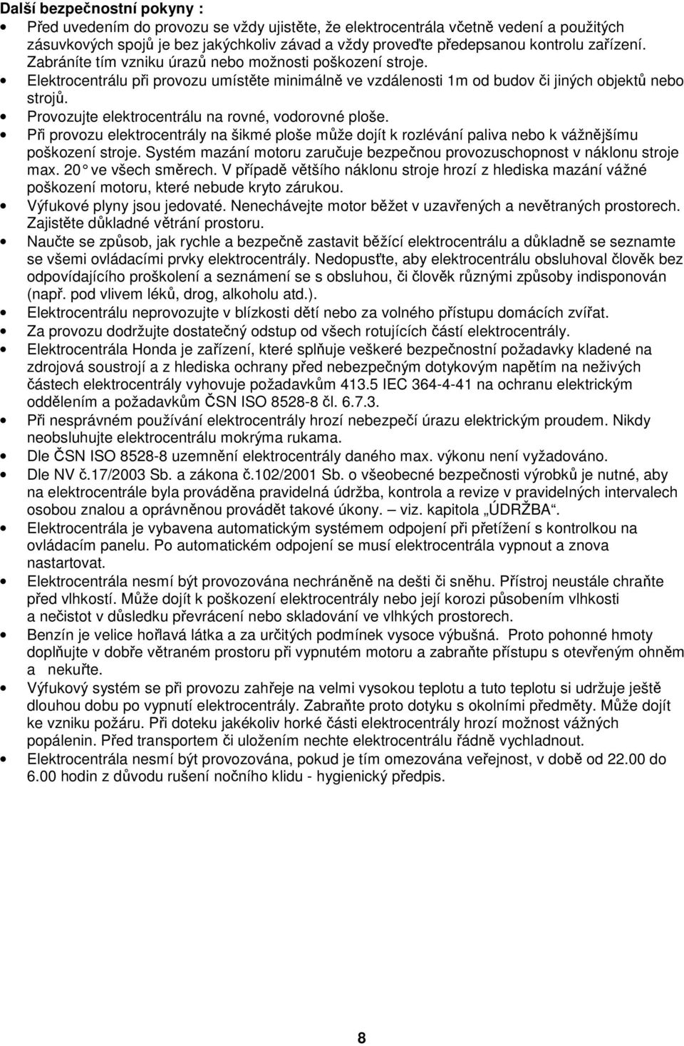 Provozujte elektrocentrálu na rovné, vodorovné ploše. Při provozu elektrocentrály na šikmé ploše může dojít k rozlévání paliva nebo k vážnějšímu poškození stroje.