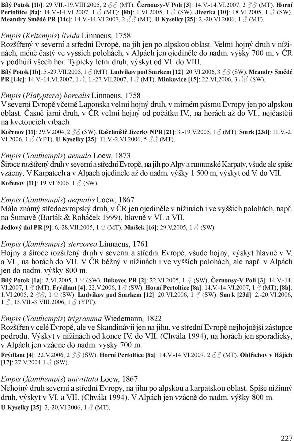 Velmi hojný druh v nížinách, méně častý ve vyšších polohách, v Alpách jen ojediněle do nadm. výšky 700 m, v ČR v podhůří všech hor. Typicky letní druh, výskyt od VI. do VIII. Bílý Potok [1b]: 5.-29.