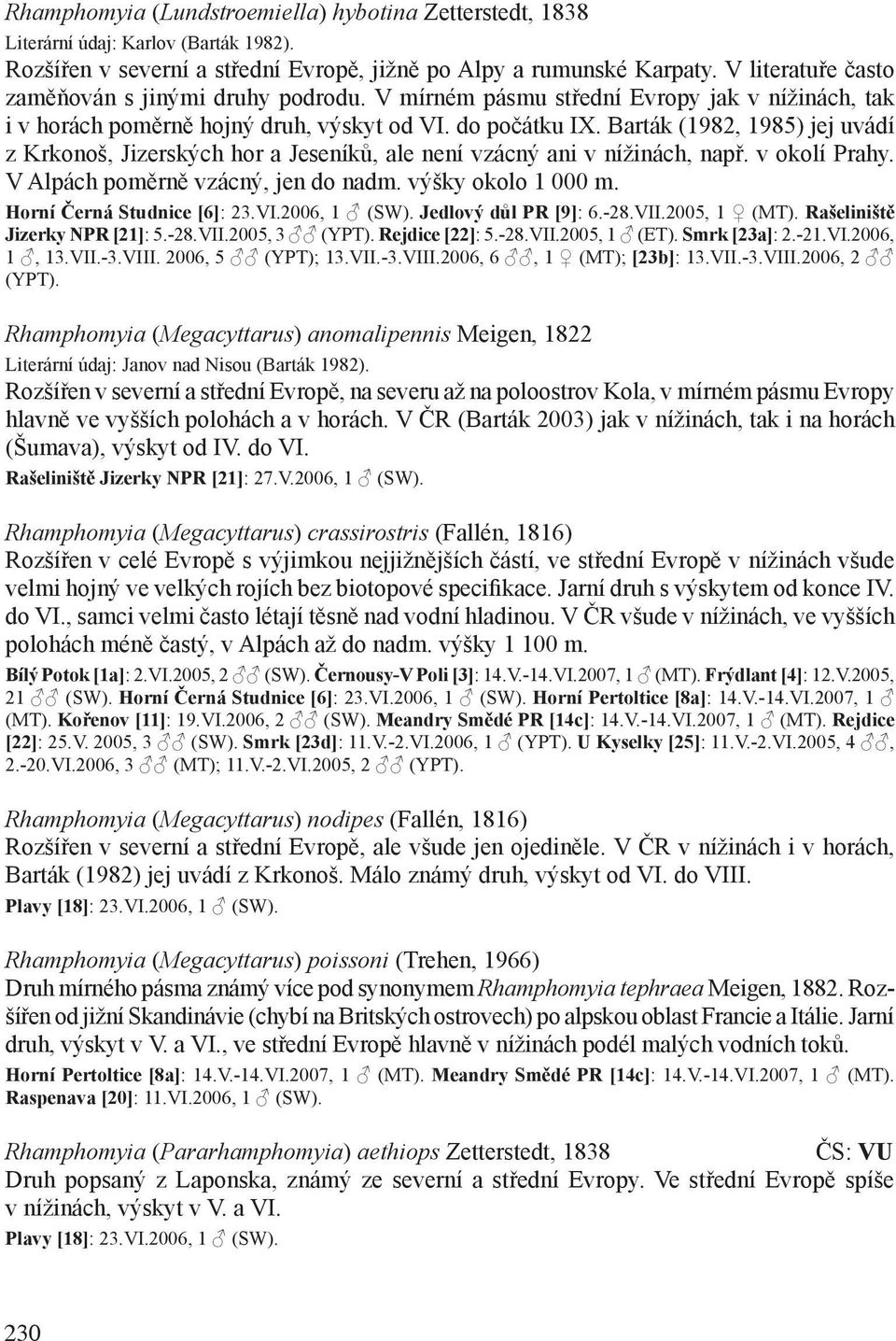 Barták (1982, 1985) jej uvádí z Krkonoš, Jizerských hor a Jeseníků, ale není vzácný ani v nížinách, např. v okolí Prahy. V Alpách poměrně vzácný, jen do nadm. výšky okolo 1 000 m.