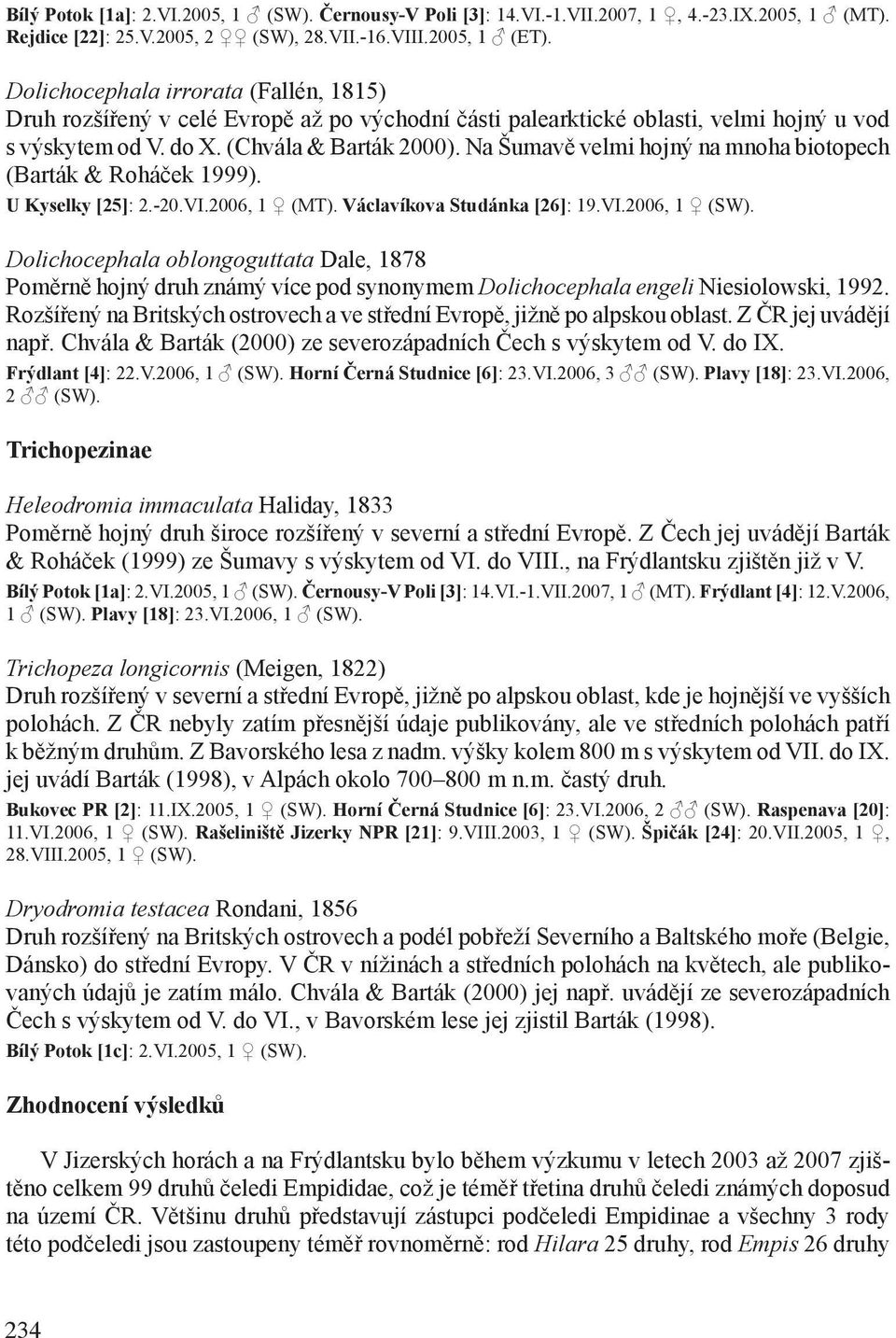 Na Šumavě velmi hojný na mnoha biotopech (Barták & Roháček 1999). U Kyselky [25]: 2.-20.VI.2006, 1 (MT). Václavíkova Studánka [26]: 19.VI.2006, 1 (SW).