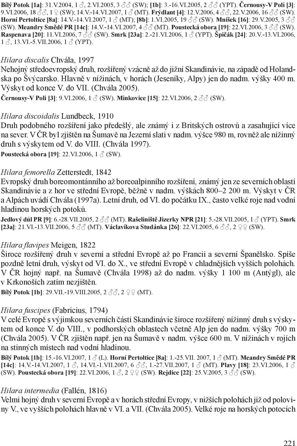 Raspenava [20]: 11.VI.2006, 7 (SW). Smrk [23a]: 2.-21.VI.2006, 1 (YPT).