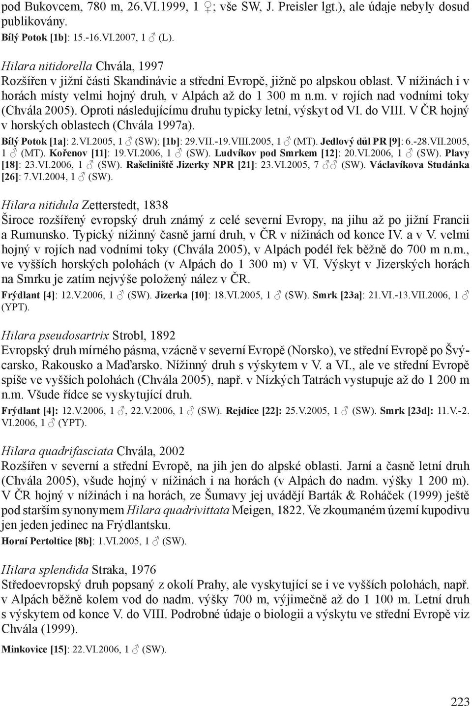 Oproti následujícímu druhu typicky letní, výskyt od VI. do VIII. V ČR hojný v horských oblastech (Chvála 1997a). Bílý Potok [1a]: 2.VI.2005, 1 (SW); [1b]: 29.VII.-19.VIII.2005, 1 (MT).