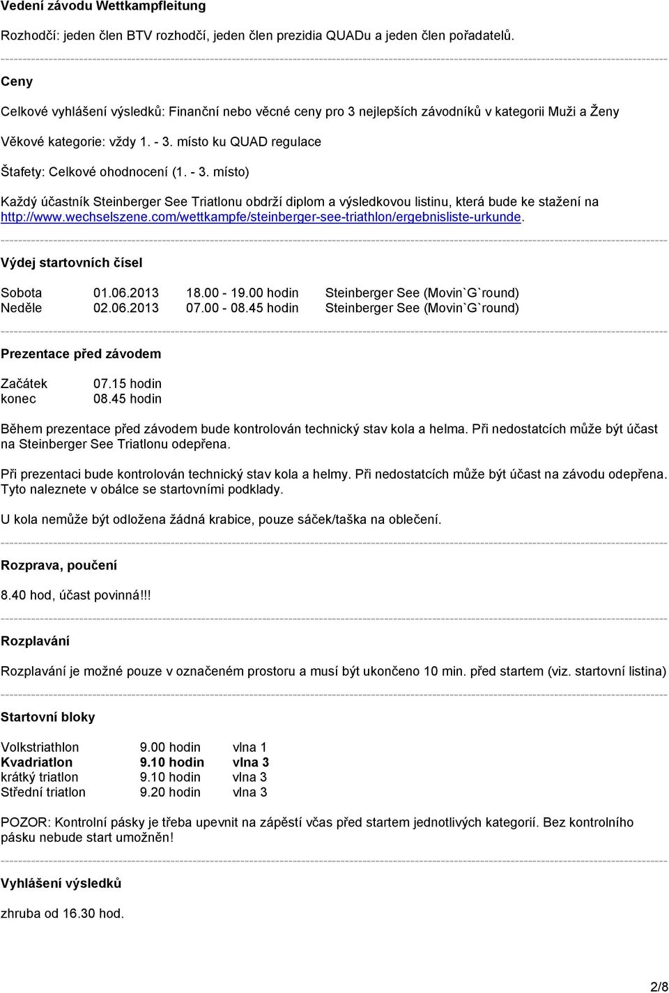 místo ku QUAD regulace Štafety: Celkové ohodnocení (1. - 3. místo) Každý účastník Steinberger See Triatlonu obdrží diplom a výsledkovou listinu, která bude ke stažení na http://www.wechselszene.