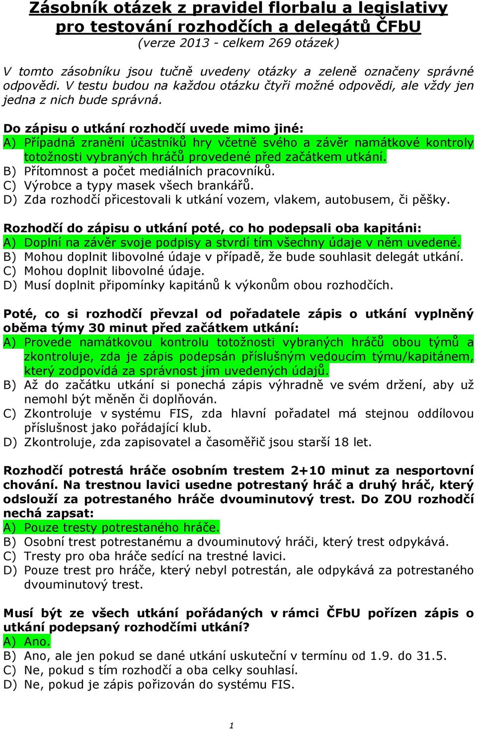 Do zápisu o utkání rozhodčí uvede mimo jiné: A) Případná zranění účastníků hry včetně svého a závěr namátkové kontroly totožnosti vybraných hráčů provedené před začátkem utkání.