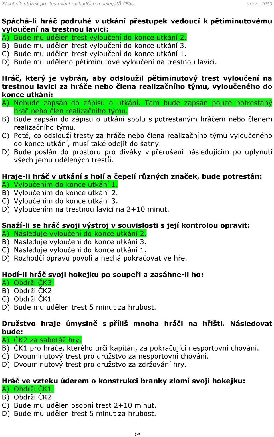 Hráč, který je vybrán, aby odsloužil pětiminutový trest vyloučení na trestnou lavici za hráče nebo člena realizačního týmu, vyloučeného do konce utkání: A) Nebude zapsán do zápisu o utkání.