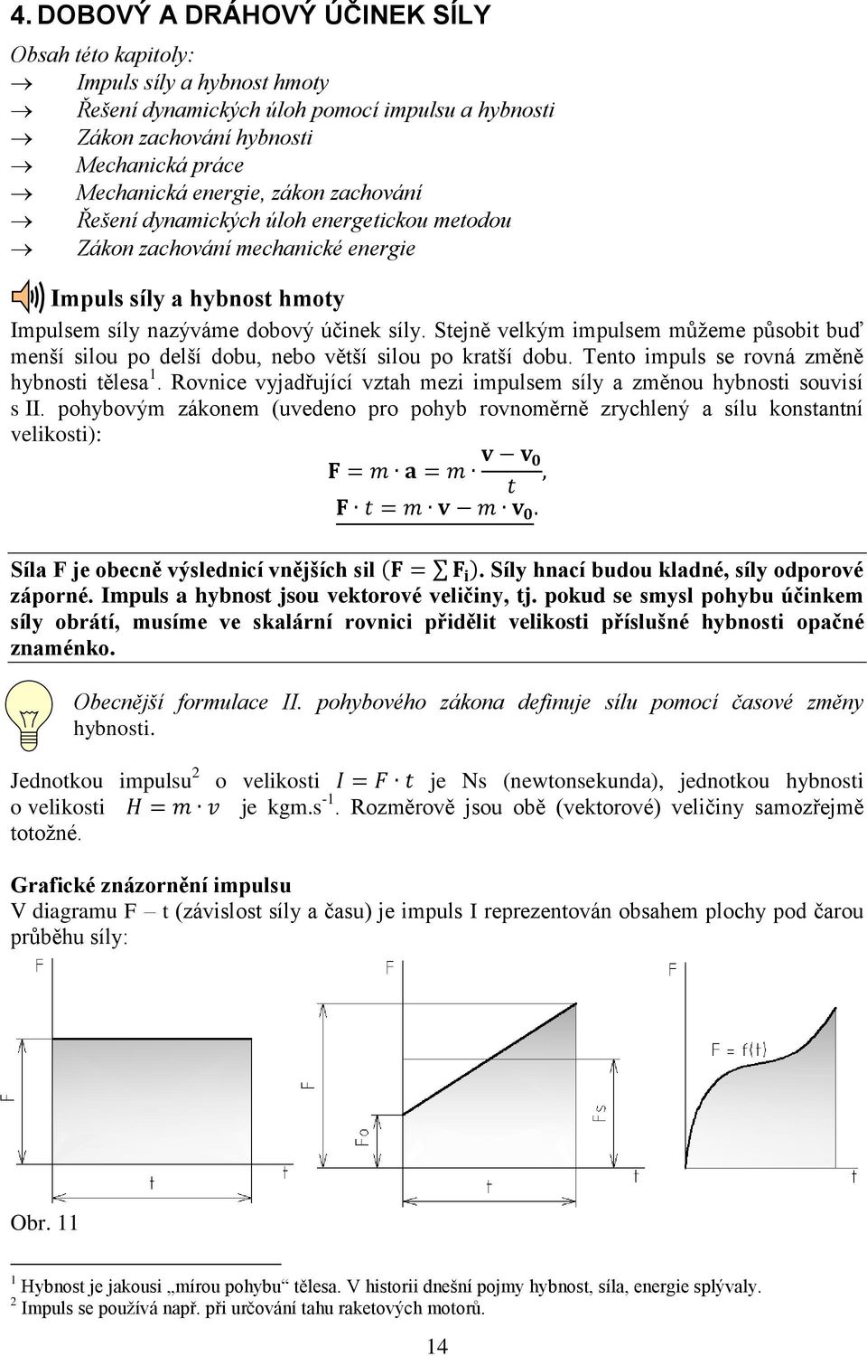 Stejně velkým impulsem můžeme působit buď menší silou po delší dobu, nebo větší silou po kratší dobu. Tento impuls se rovná změně hybnosti tělesa 1.