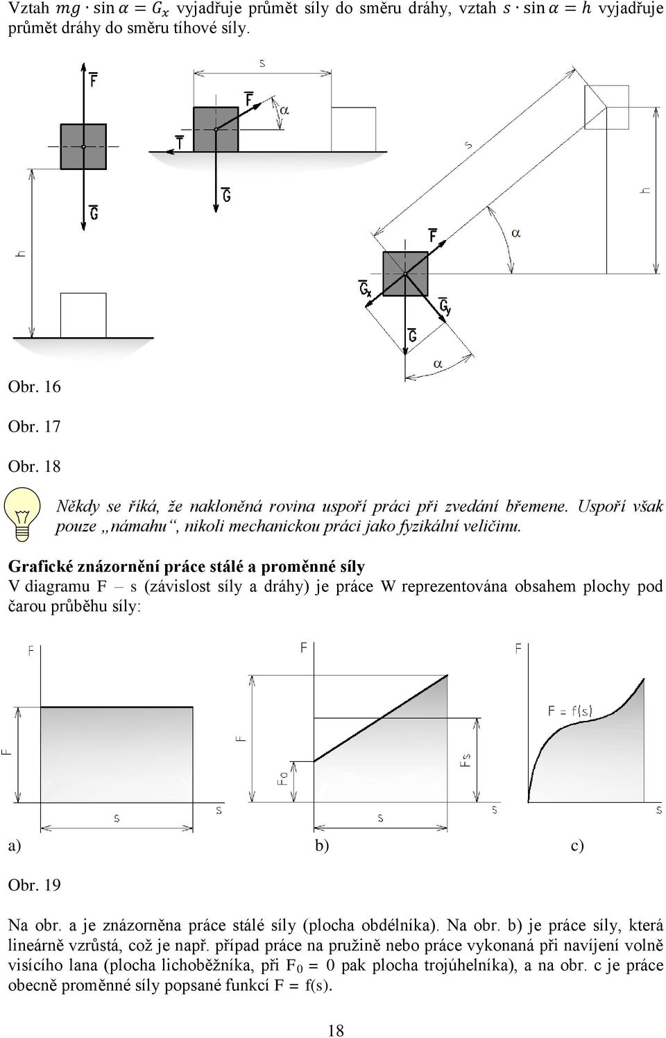 Grafické znázornění práce stálé a proměnné síly V diagramu F s (závislost síly a dráhy) je práce W reprezentována obsahem plochy pod čarou průběhu síly: a) b) c) Obr. 19 Na obr.