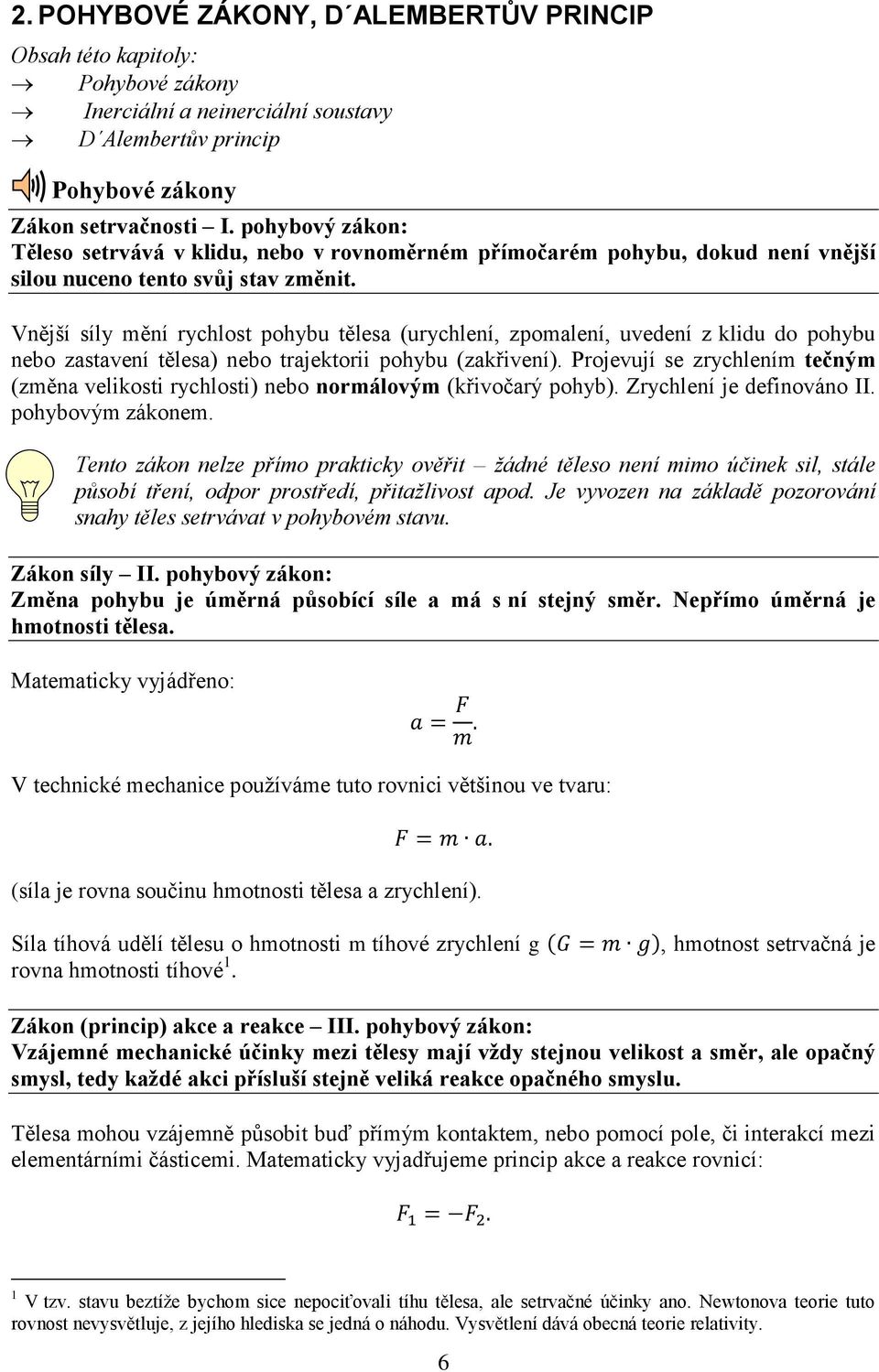 Vnější síly mění rychlost pohybu tělesa (urychlení, zpomalení, uvedení z klidu do pohybu nebo zastavení tělesa) nebo trajektorii pohybu (zakřivení).