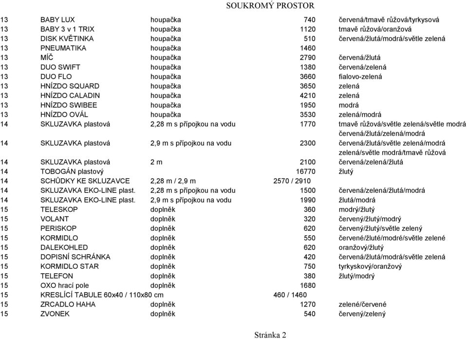 13 HNÍZDO SWIBEE houpačka 1950 modrá 13 HNÍZDO OVÁL houpačka 3530 zelená/modrá 14 SKLUZAVKA plastová 2,28 m s přípojkou na vodu 1770 tmavě růžová/světle zelená/světle modrá červená/žlutá/zelená/modrá