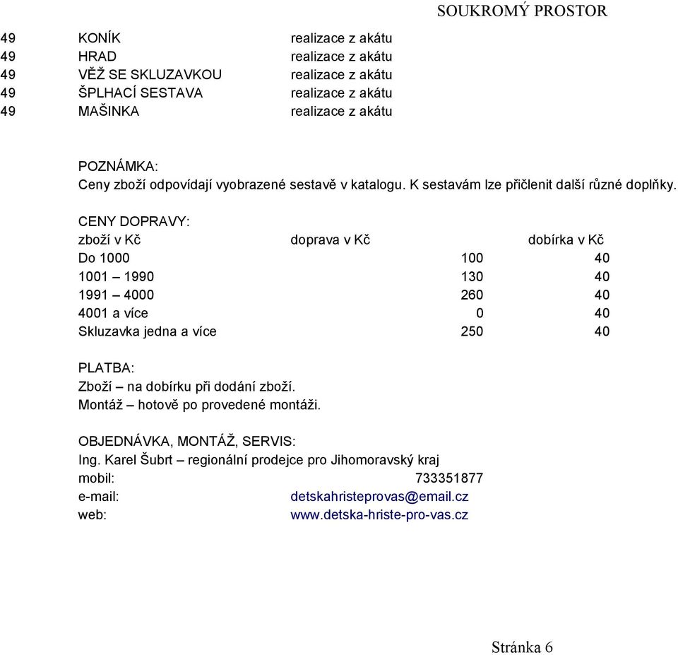 CENY DOPRAVY: zboží v Kč doprava v Kč dobírka v Kč Do 1000 100 40 1001 1990 130 40 1991 4000 260 40 4001 a více 0 40 Skluzavka jedna a více 250 40 PLATBA: Zboží na