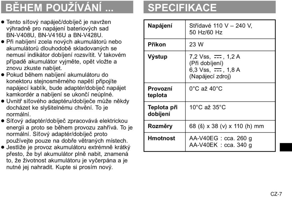 Pokud během nabíjení akumulátoru do konektoru stejnosměrného napětí připojíte napájecí kablík, bude adaptér/dobíječ napájet kamkordér a nabíjení se ukončí neúplné.