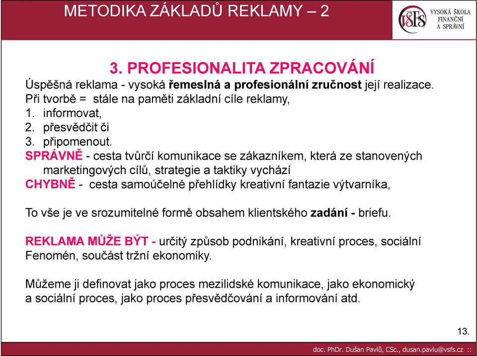 SPRÁVNĚ - cesta tvůrčí komunikace se zákazníkem, která ze stanovených marketingových cílů, strategie a taktiky vychází CHYBNĚ - cesta samoúčelné přehlídky kreativní fantazie