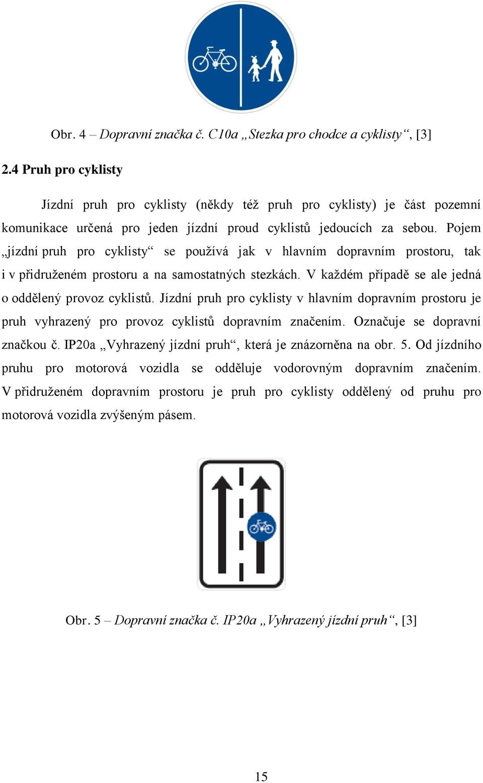 Pojem jízdní pruh pro cyklisty se používá jak v hlavním dopravním prostoru, tak i v přidruženém prostoru a na samostatných stezkách. V každém případě se ale jedná o oddělený provoz cyklistů.