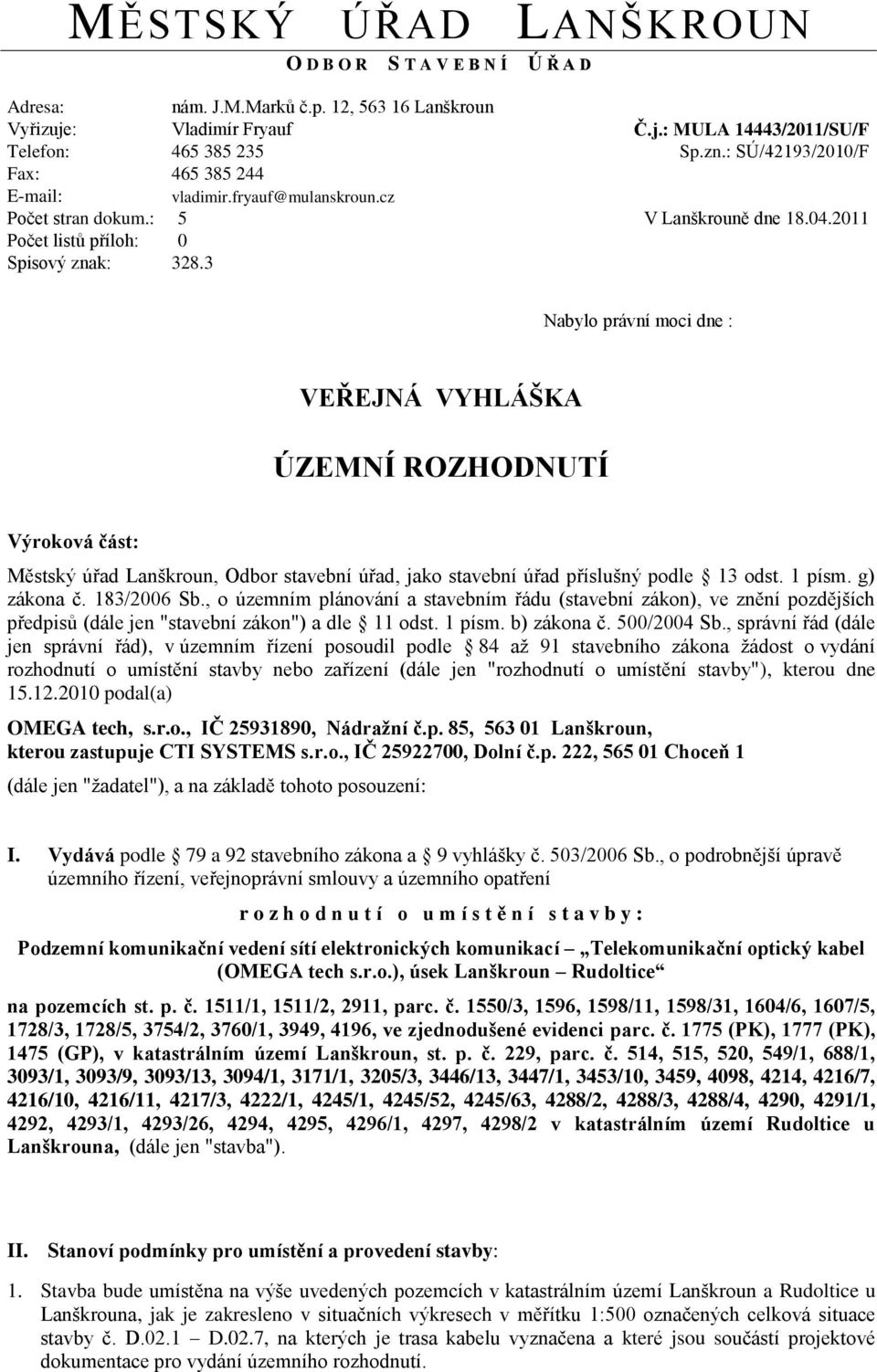 3 Nabylo právní moci dne : VEŘEJNÁ VYHLÁŠKA ÚZEMNÍ ROZHODNUTÍ Výroková část: Městský úřad Lanškroun, Odbor stavební úřad, jako stavební úřad příslušný podle 13 odst. 1 písm. g) zákona č. 183/2006 Sb.