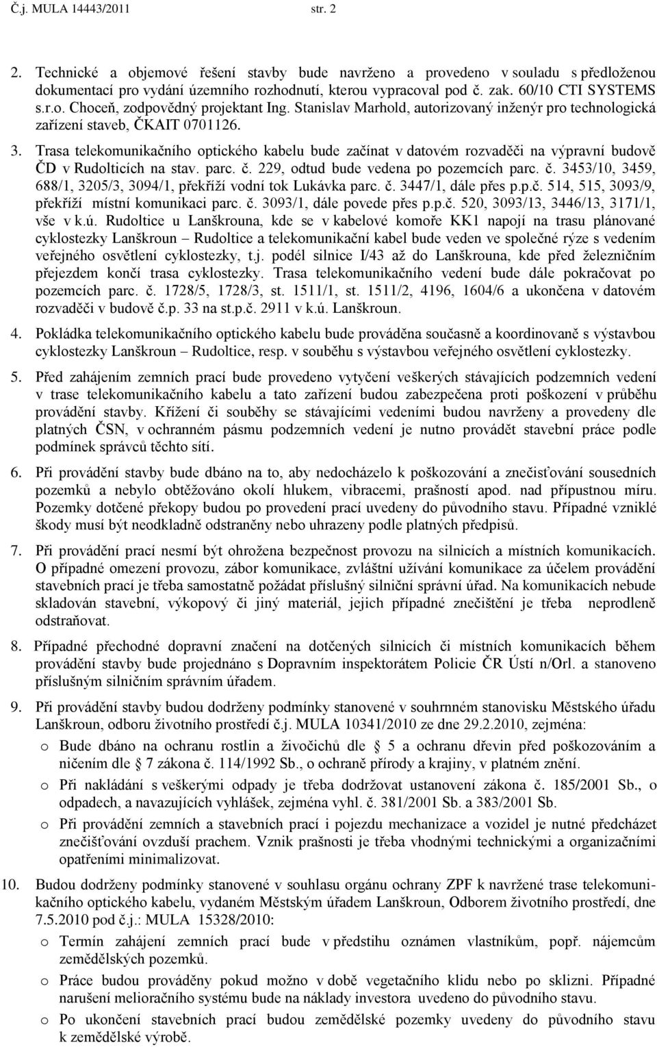 Trasa telekomunikačního optického kabelu bude začínat v datovém rozvaděči na výpravní budově ČD v Rudolticích na stav. parc. č. 229, odtud bude vedena po pozemcích parc. č. 3453/10, 3459, 688/1, 3205/3, 3094/1, překříţí vodní tok Lukávka parc.