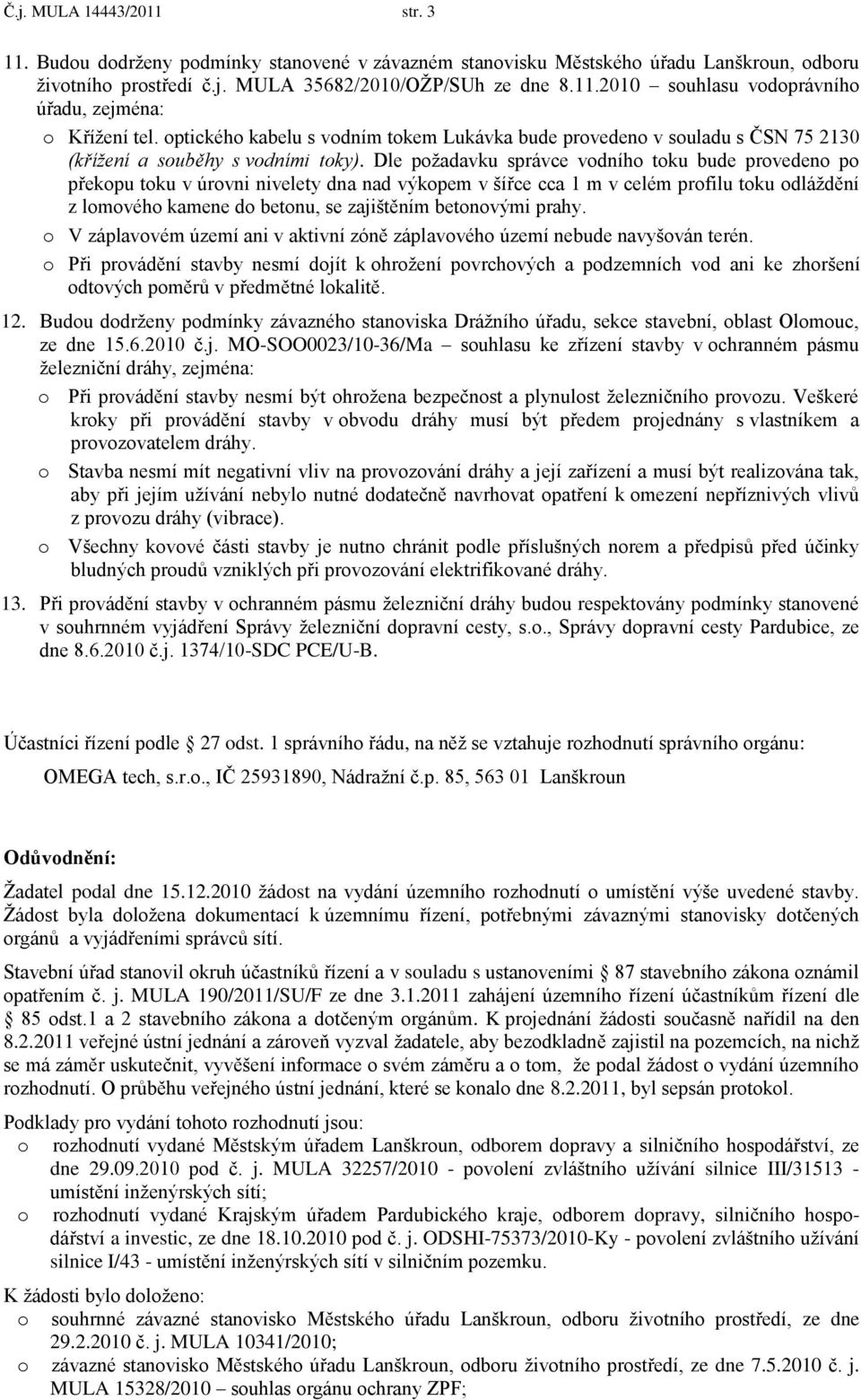 Dle poţadavku správce vodního toku bude provedeno po překopu toku v úrovni nivelety dna nad výkopem v šířce cca 1 m v celém profilu toku odláţdění z lomového kamene do betonu, se zajištěním