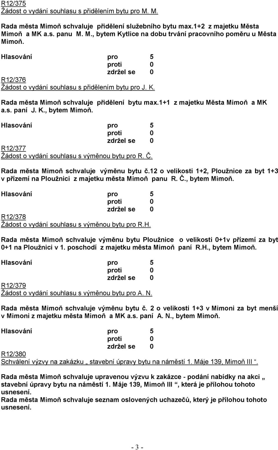 R12/377 Žádost o vydání souhlasu s výměnou bytu pro R. Č. Rada města Mimoň schvaluje výměnu bytu č.12 o velikosti 1+2, Ploužnice za byt 1+3 v přízemí na Ploužnici z majetku města Mimoň panu R. Č., bytem Mimoň.