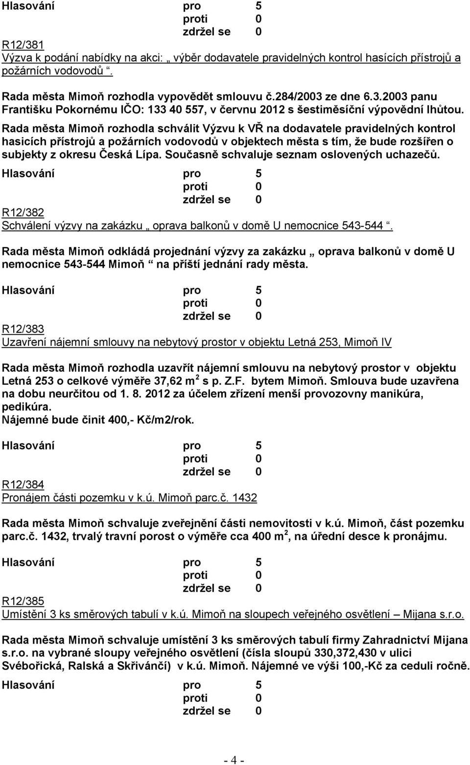 Současně schvaluje seznam oslovených uchazečů. R12/382 Schválení výzvy na zakázku oprava balkonů v domě U nemocnice 543-544.