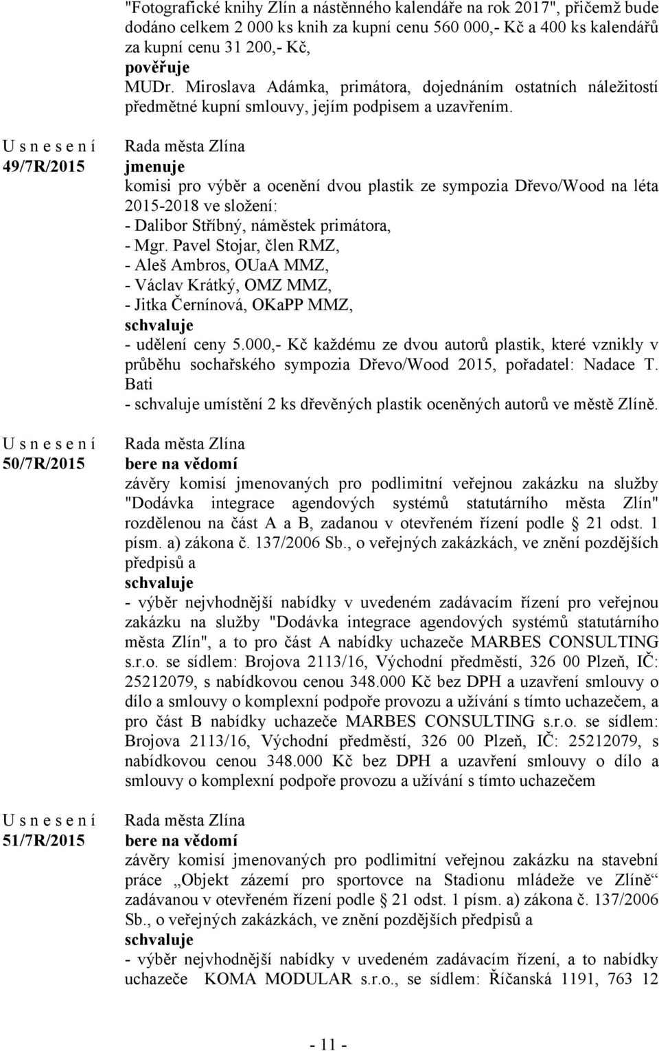 49/7R/2015 50/7R/2015 51/7R/2015 jmenuje komisi pro výběr a ocenění dvou plastik ze sympozia Dřevo/Wood na léta 2015-2018 ve složení: - Dalibor Stříbný, náměstek primátora, - Mgr.