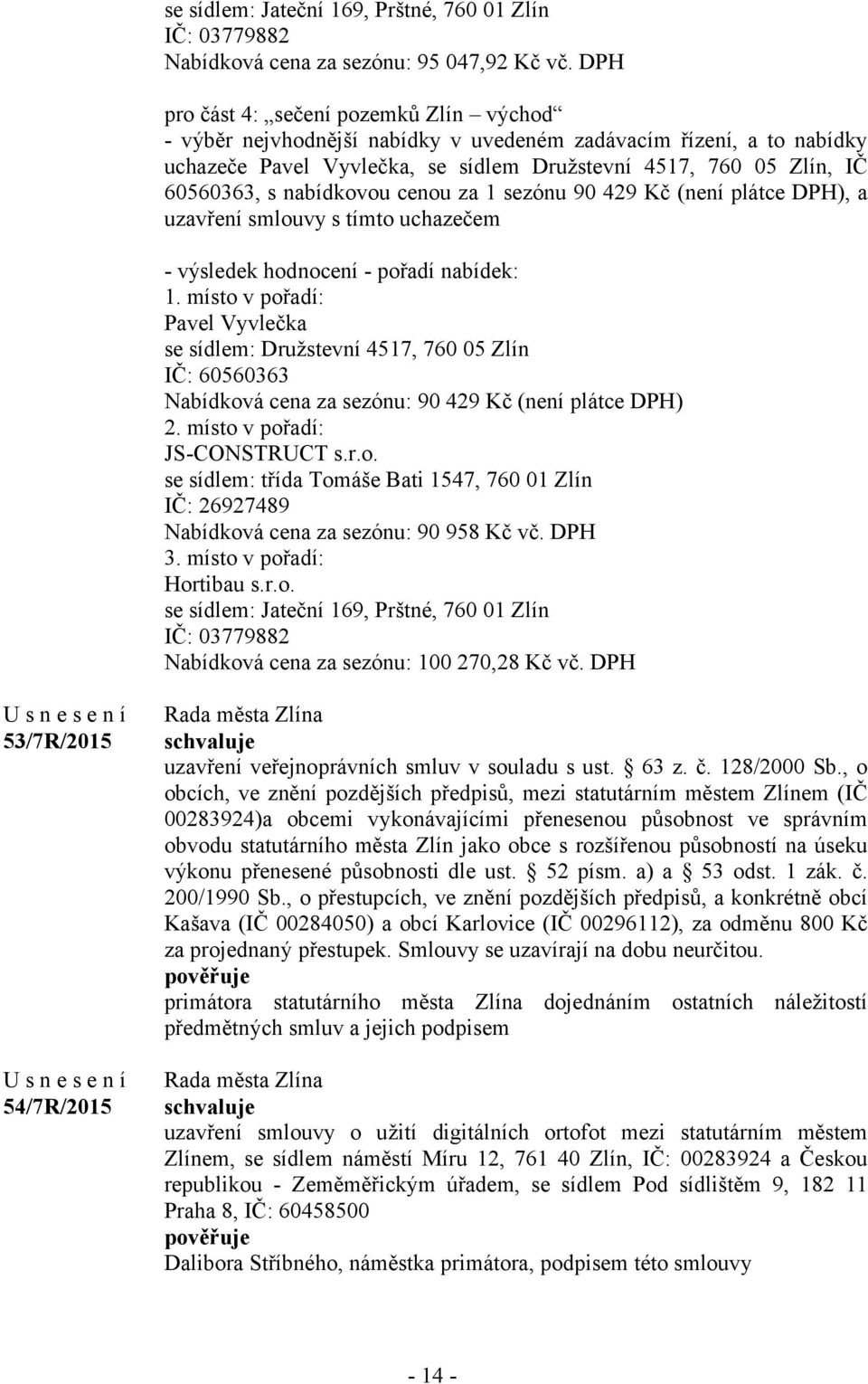 nabídkovou cenou za 1 sezónu 90 429 Kč (není plátce DPH), a uzavření smlouvy s tímto uchazečem - výsledek hodnocení - pořadí nabídek: 1.