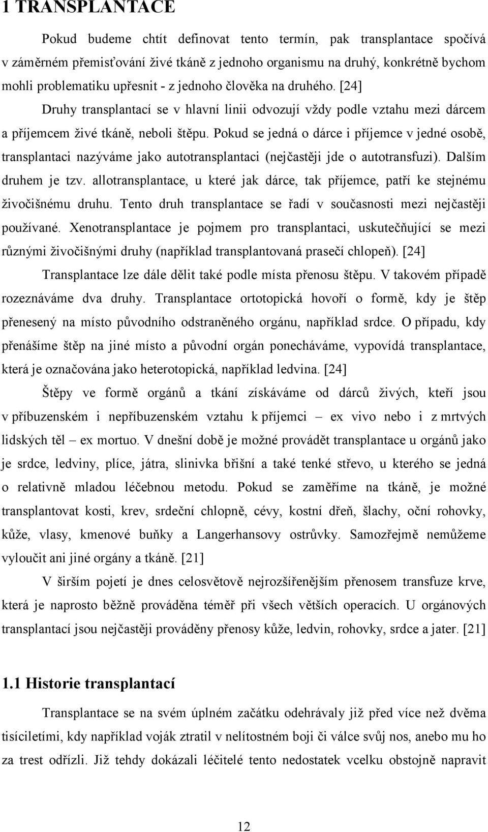 Pokud se jedná o dárce i příjemce v jedné osobě, transplantaci nazýváme jako autotransplantaci (nejčastěji jde o autotransfuzi). Dalším druhem je tzv.