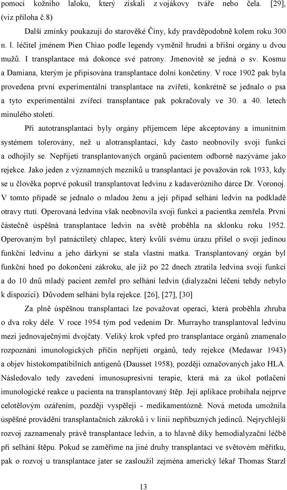 V roce 1902 pak byla provedena první experimentální transplantace na zvířeti, konkrétně se jednalo o psa a tyto experimentální zvířecí transplantace pak pokračovaly ve 30. a 40.