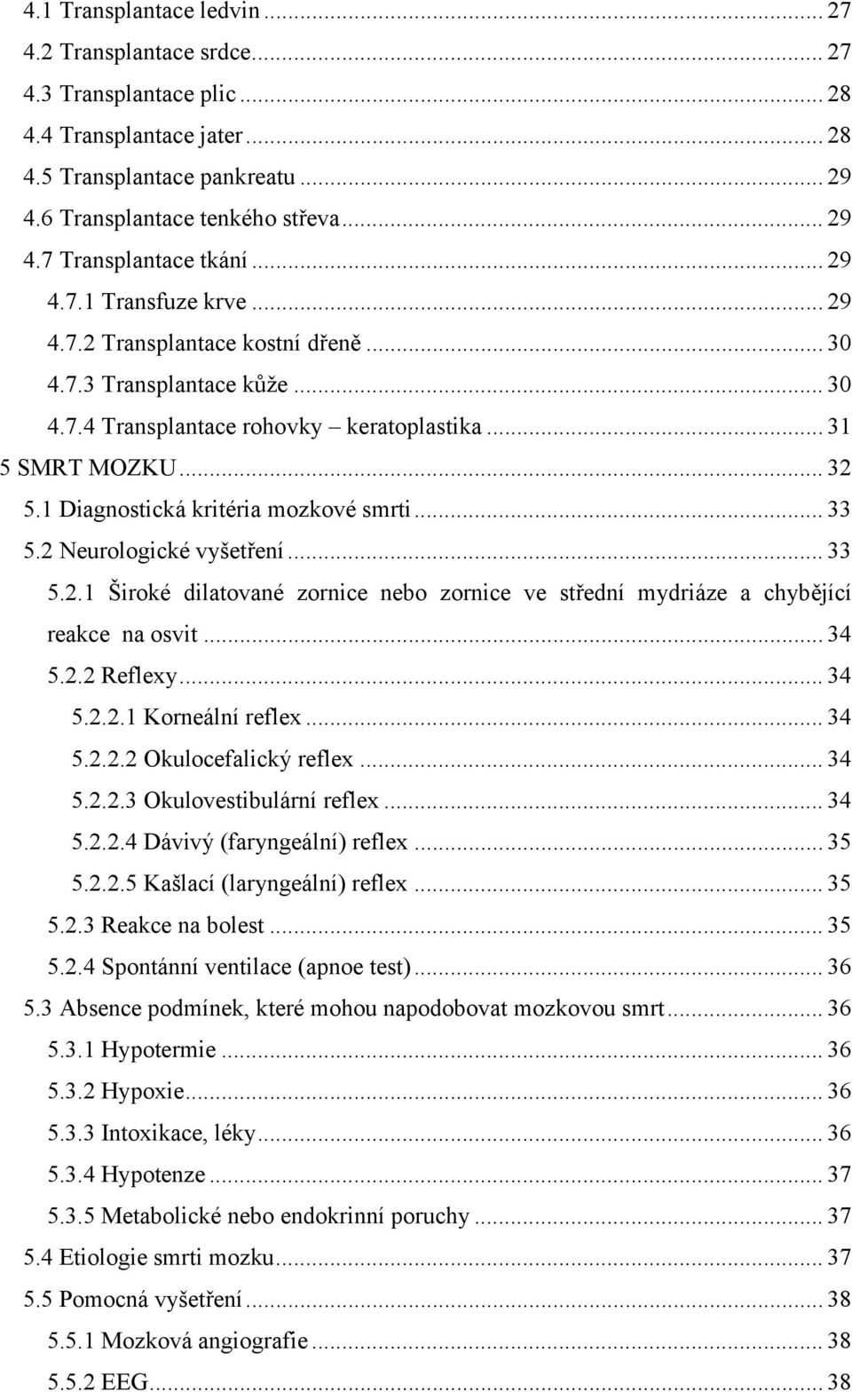 1 Diagnostická kritéria mozkové smrti... 33 5.2 Neurologické vyšetření... 33 5.2.1 Široké dilatované zornice nebo zornice ve střední mydriáze a chybějící reakce na osvit... 34 5.2.2 Reflexy... 34 5.2.2.1 Korneální reflex.