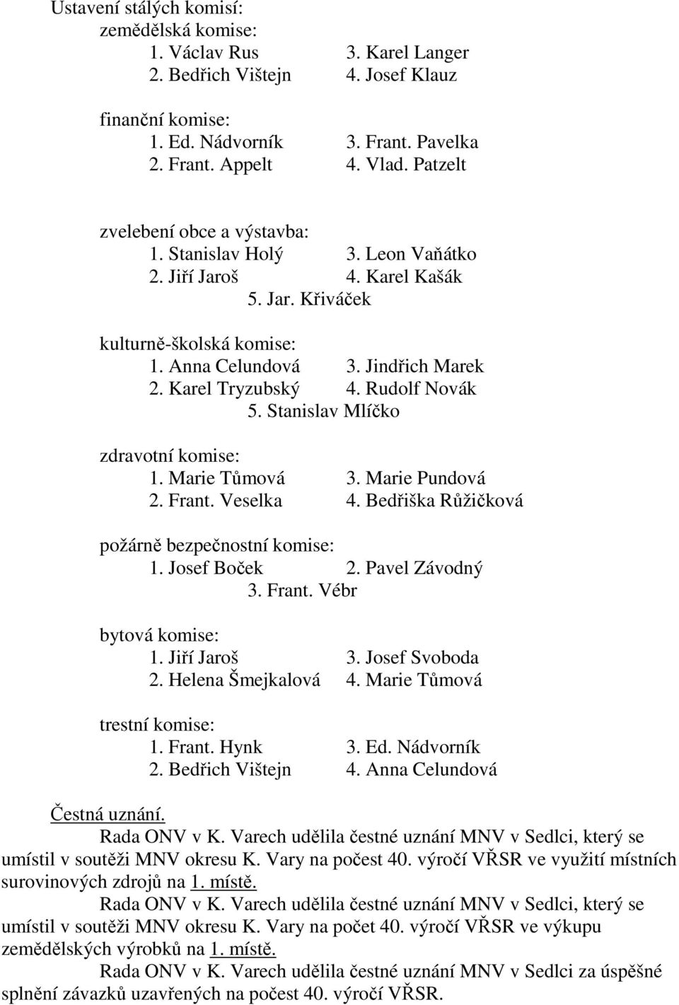 Rudolf Novák 5. Stanislav Mlíčko zdravotní komise: 1. Marie Tůmová 3. Marie Pundová 2. Frant. Veselka 4. Bedřiška Růžičková požárně bezpečnostní komise: 1. Josef Boček 2. Pavel Závodný 3. Frant. Vébr bytová komise: 1.