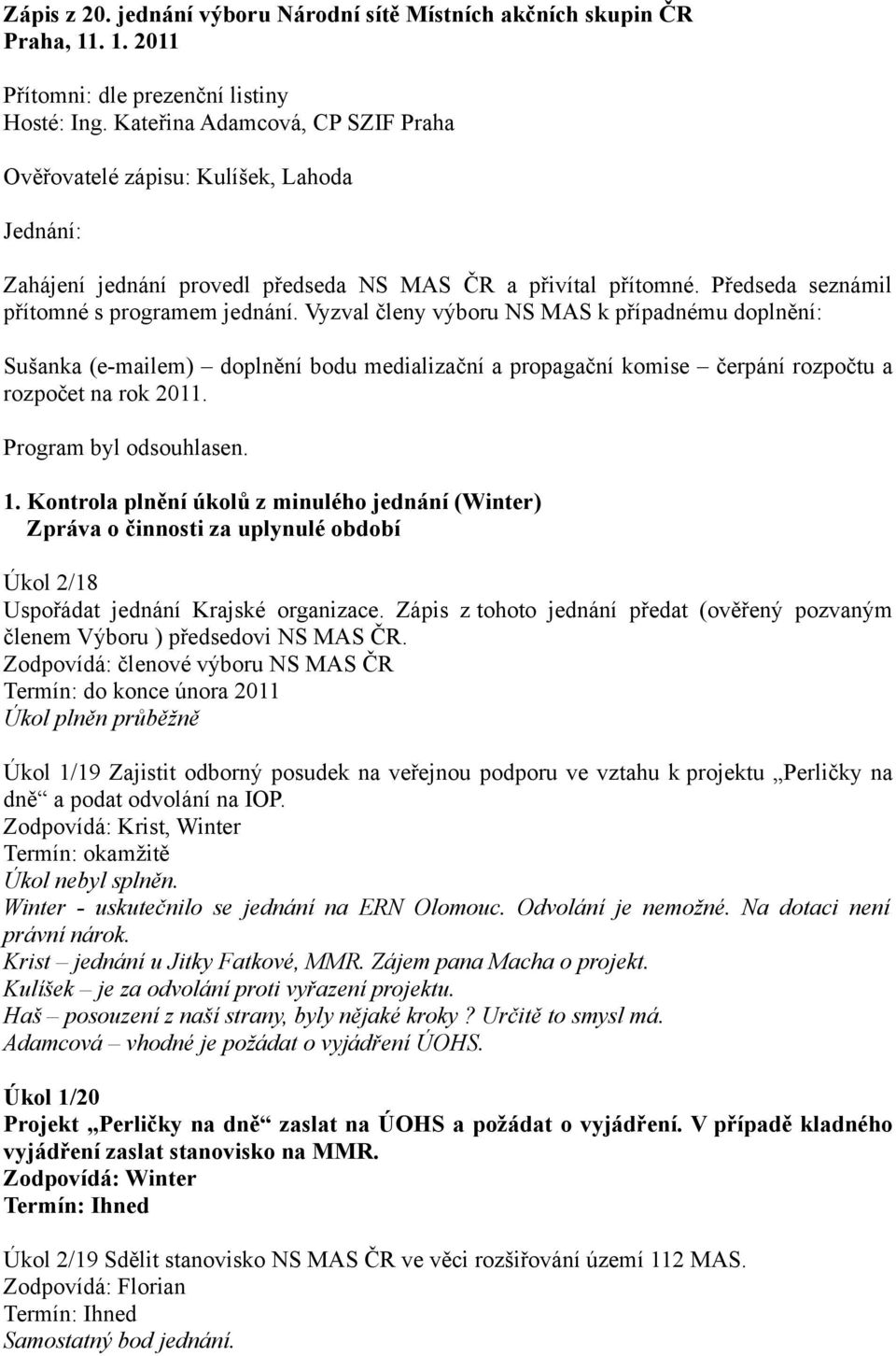 Vyzval členy výboru NS MAS k případnému doplnění: Sušanka (e-mailem) doplnění bodu medializační a propagační komise čerpání rozpočtu a rozpočet na rok 2011. Program byl odsouhlasen. 1.