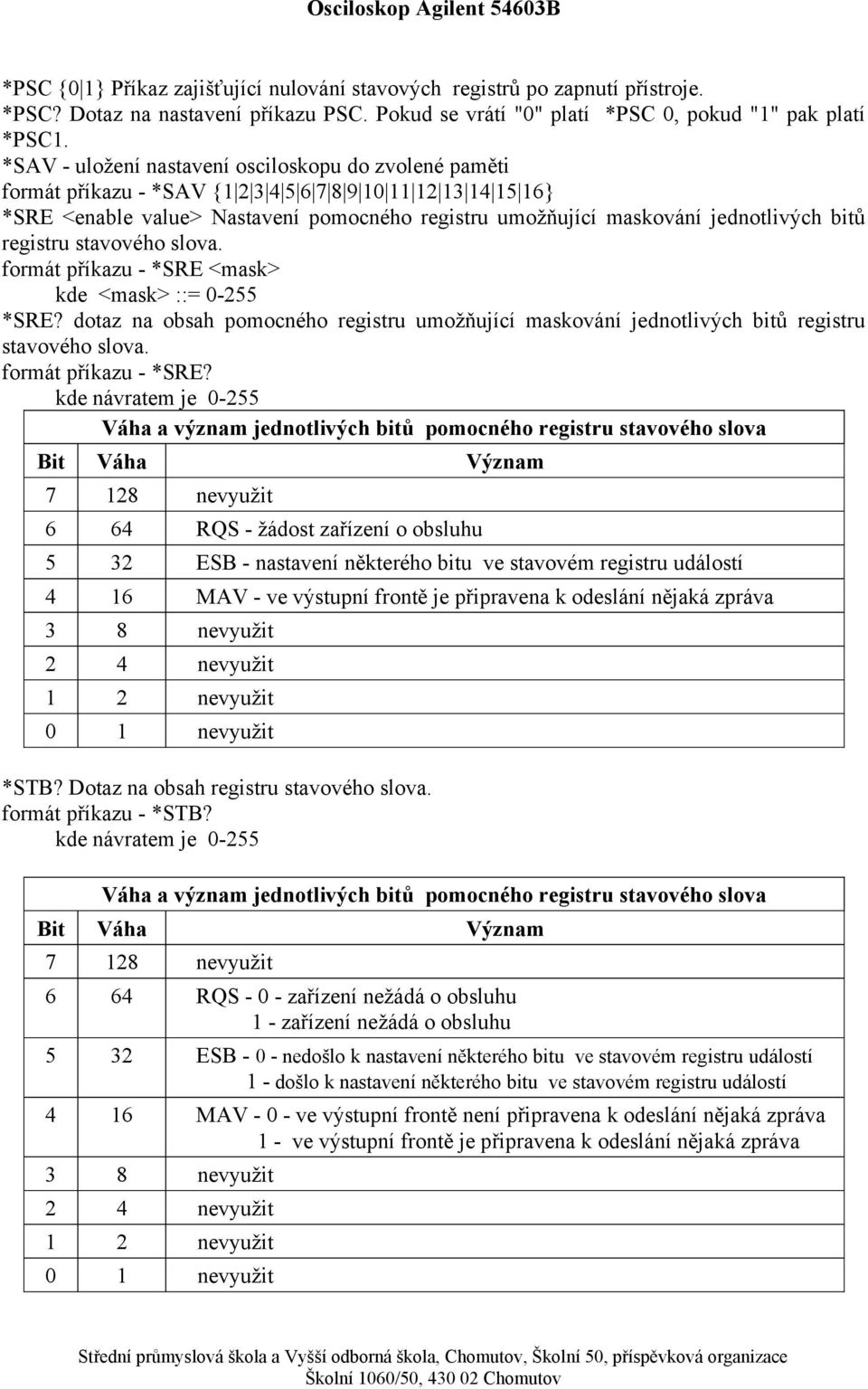 jednotlivých bitů registru stavového slova. formát příkazu - *SRE <mask> kde <mask> ::= 0-255 *SRE? dotaz na obsah pomocného registru umožňující maskování jednotlivých bitů registru stavového slova.