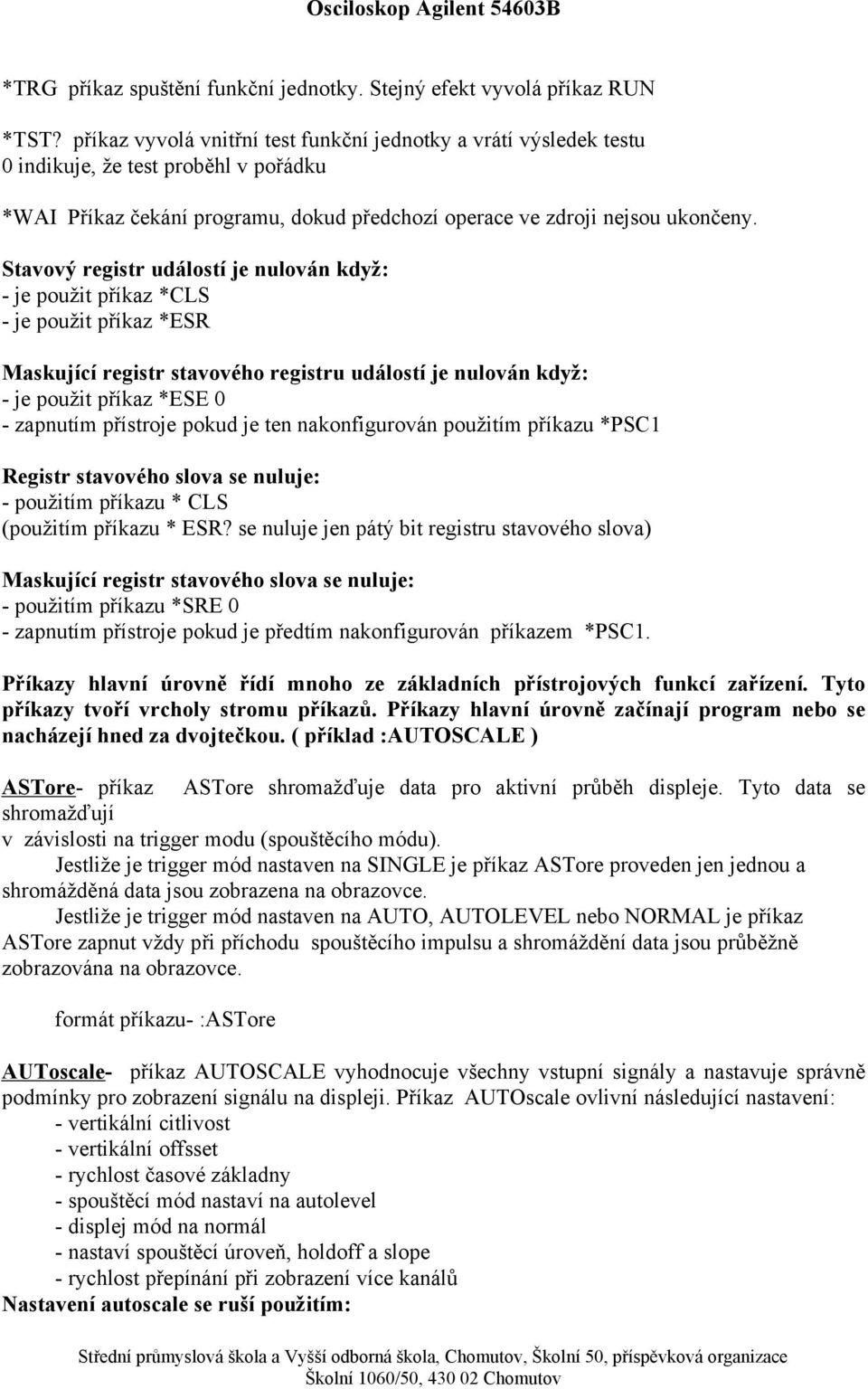 Stavový registr událostí je nulován když: - je použit příkaz *CLS - je použit příkaz *ESR Maskující registr stavového registru událostí je nulován když: - je použit příkaz *ESE 0 - zapnutím přístroje