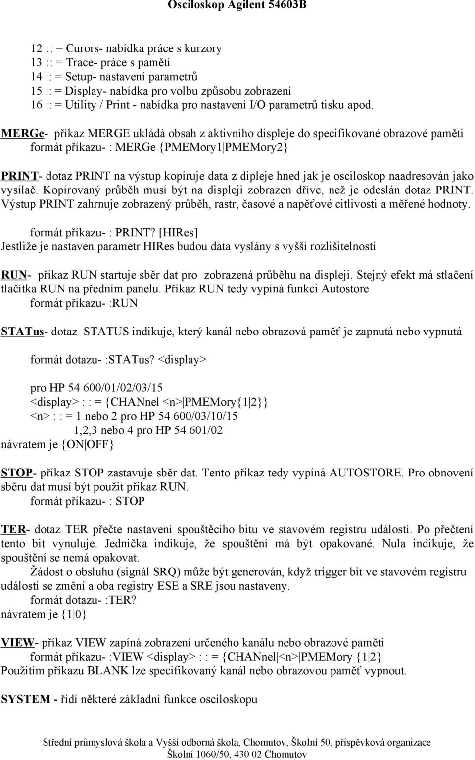 MERGe- příkaz MERGE ukládá obsah z aktivního displeje do specifikované obrazové paměti formát příkazu- : MERGe {PMEMory1 PMEMory2} PRINT- dotaz PRINT na výstup kopíruje data z dipleje hned jak je