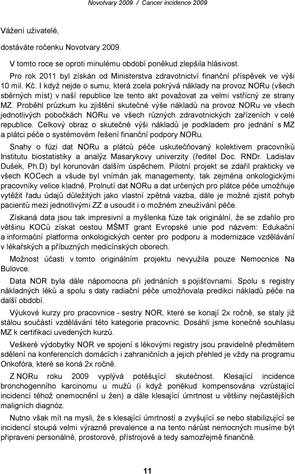 I když nejde o sumu, která zcela pokrývá náklady na provoz NORu (všech sběrných míst) v naší republice lze tento akt považovat za velmi vstřícný ze strany MZ.