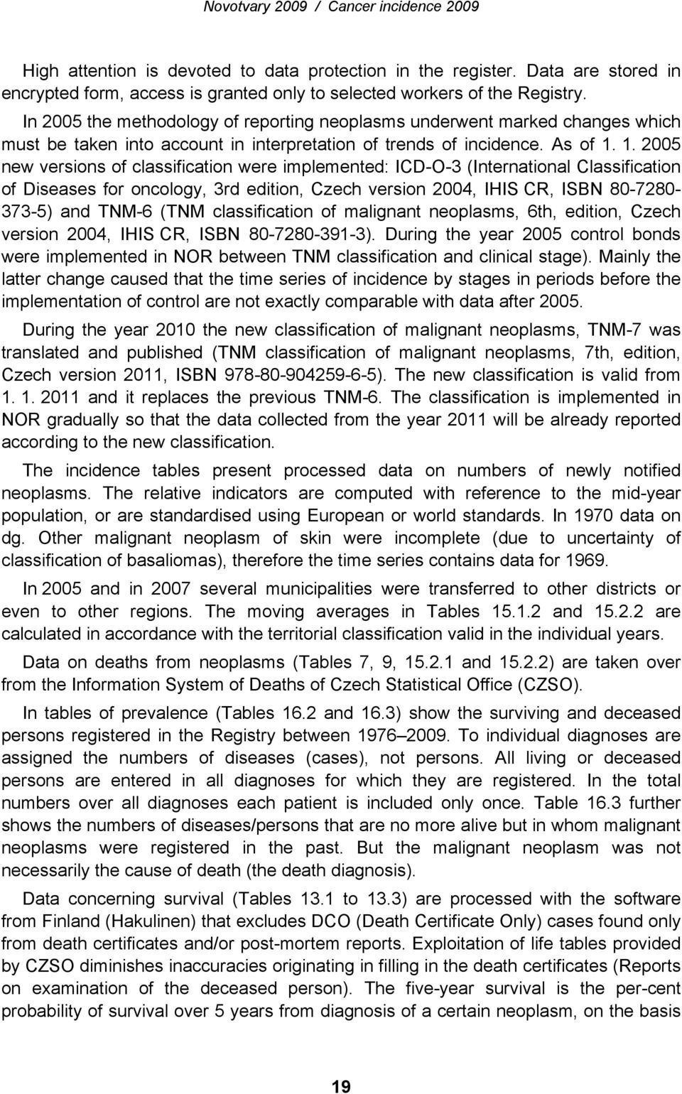 1. 2005 new versions of classification were implemented: ICD-O-3 (International Classification of Diseases for oncology, 3rd edition, Czech version 2004, IHIS CR, ISBN 80-7280- 373-5) and TNM-6 (TNM