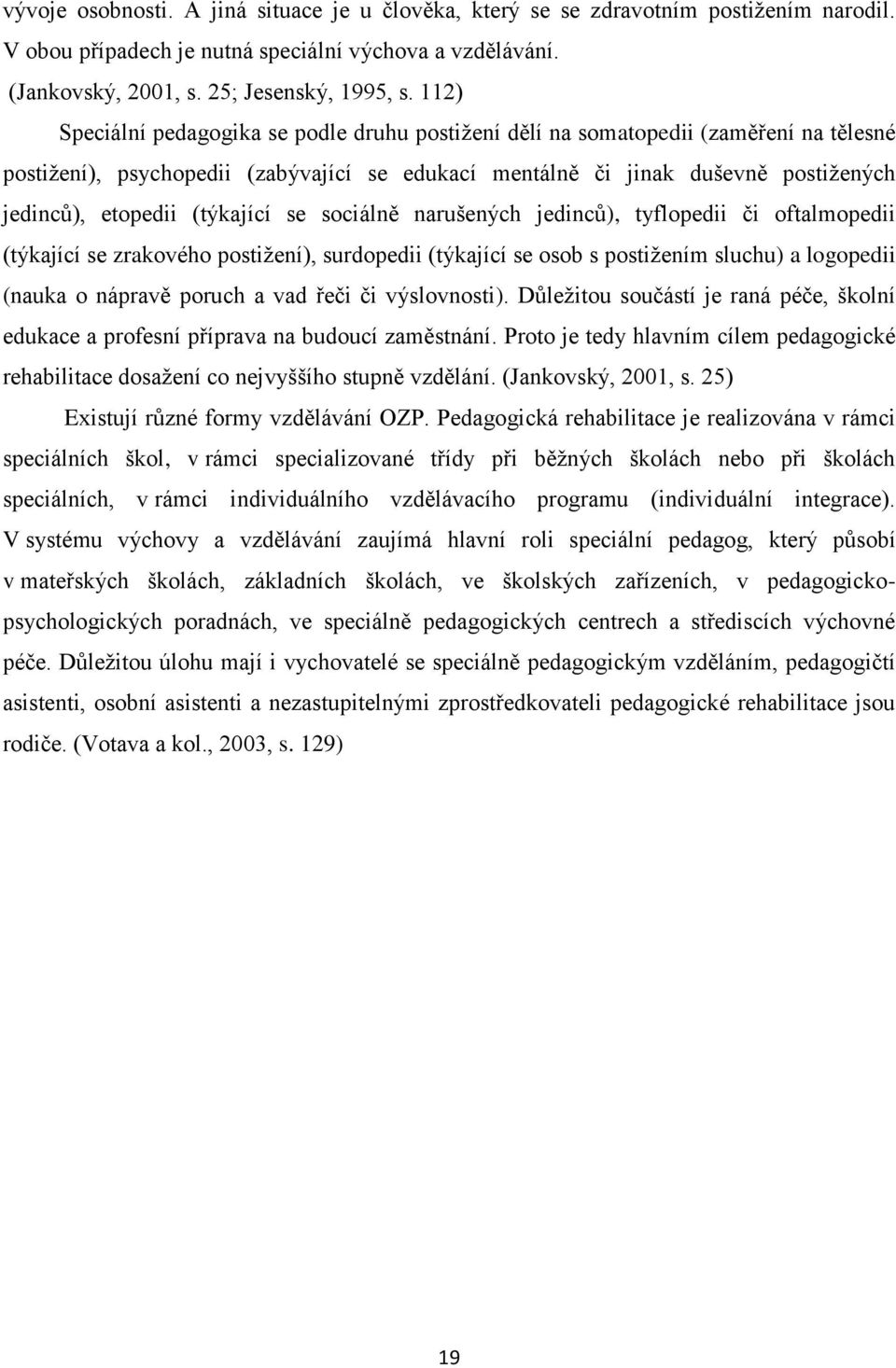 (týkající se sociálně narušených jedinců), tyflopedii či oftalmopedii (týkající se zrakového postižení), surdopedii (týkající se osob s postižením sluchu) a logopedii (nauka o nápravě poruch a vad