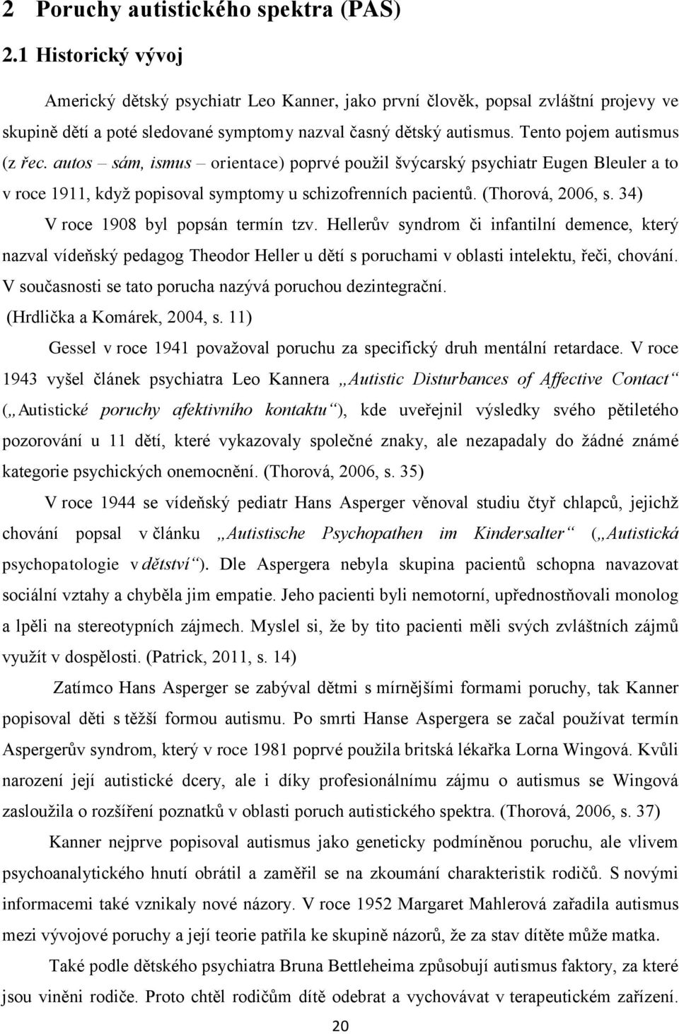 autos sám, ismus orientace) poprvé použil švýcarský psychiatr Eugen Bleuler a to v roce 1911, když popisoval symptomy u schizofrenních pacientů. (Thorová, 2006, s.