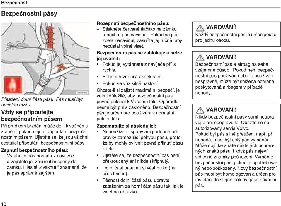 Ujistěte se, že jsou všichni cestující připoutáni bezpečnostními pásy. Zapnutí bezpečnostního pásu: Vytahujte pás pomalu z navíječe a zajistěte jej zasunutím spony do zámku.