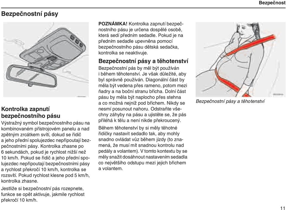 Pokud se řidič a jeho přední spolujezdec nepřipoutají bezpečnostními pásy a rychlost překročí 10 km/h, kontrolka se rozsvítí. Pokud rychlost klesne pod 5 km/h, kontrolka zhasne.