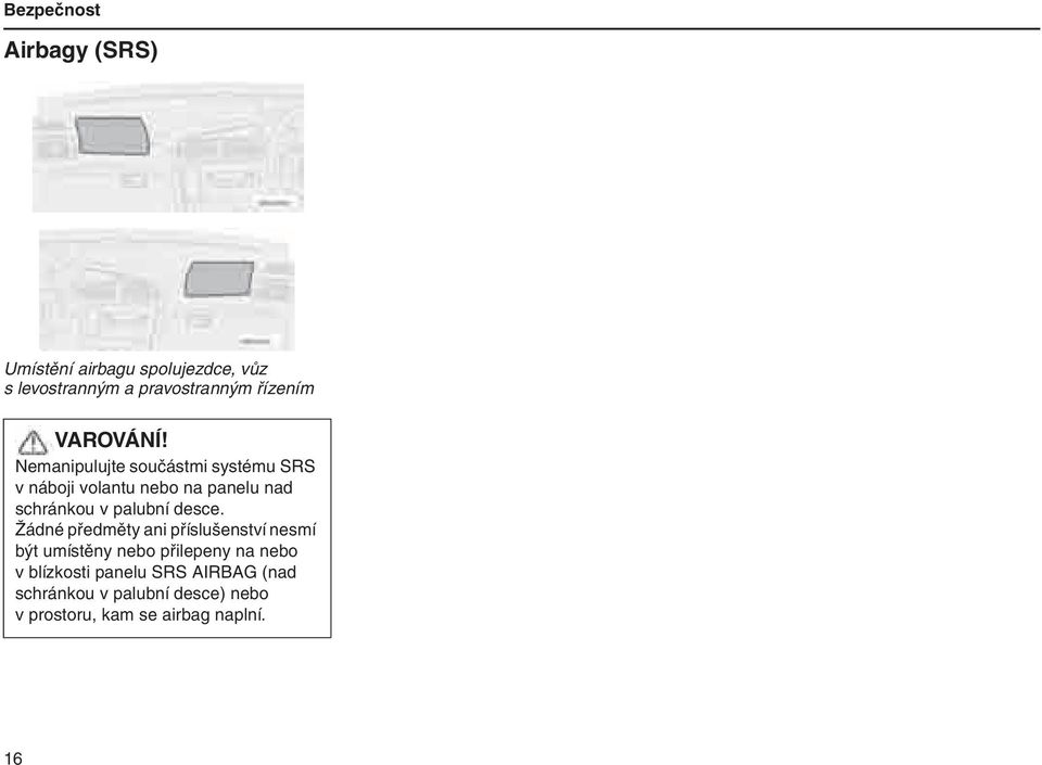 Nemanipulujte součástmi systému SRS v náboji volantu nebo na panelu nad schránkou v palubní