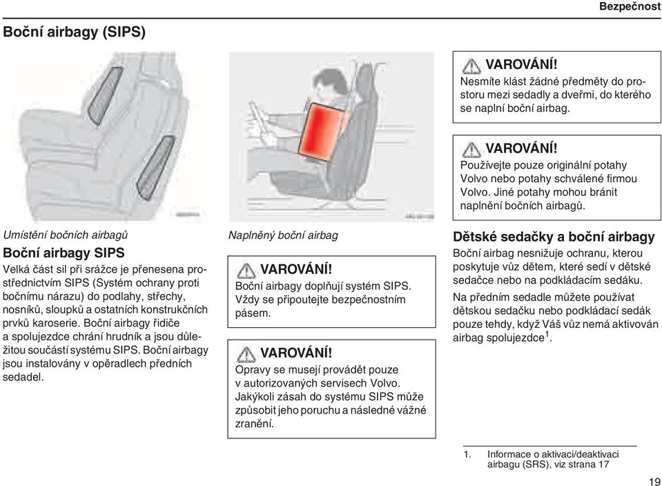 konstrukčních prvků karoserie. Boční airbagy řidiče a spolujezdce chrání hrudník a jsou důležitou součástí systému SIPS. Boční airbagy jsou instalovány v opěradlech předních sedadel.