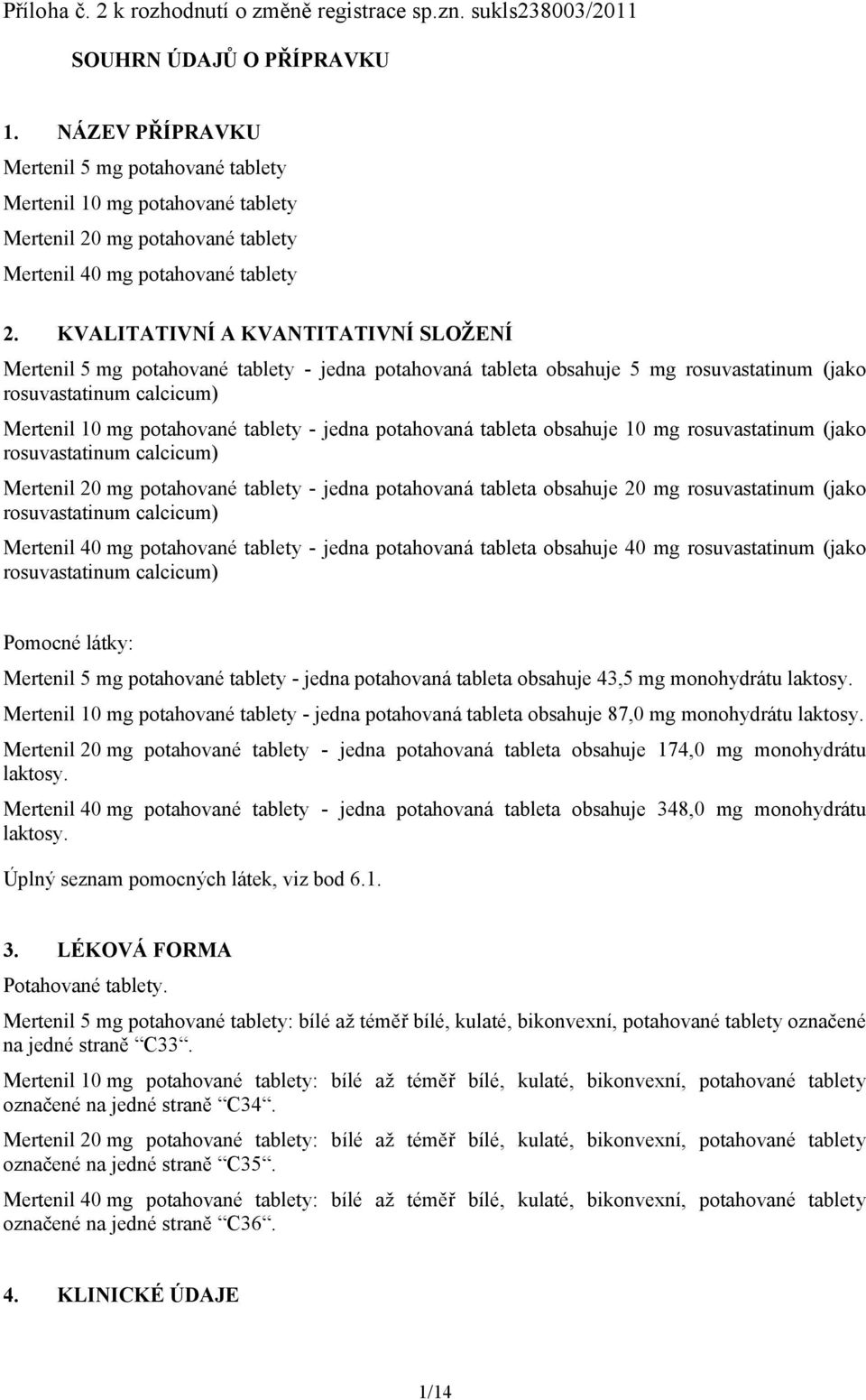 KVALITATIVNÍ A KVANTITATIVNÍ SLOŽENÍ Mertenil 5 mg potahované tablety - jedna potahovaná tableta obsahuje 5 mg rosuvastatinum (jako rosuvastatinum calcicum) Mertenil 10 mg potahované tablety - jedna