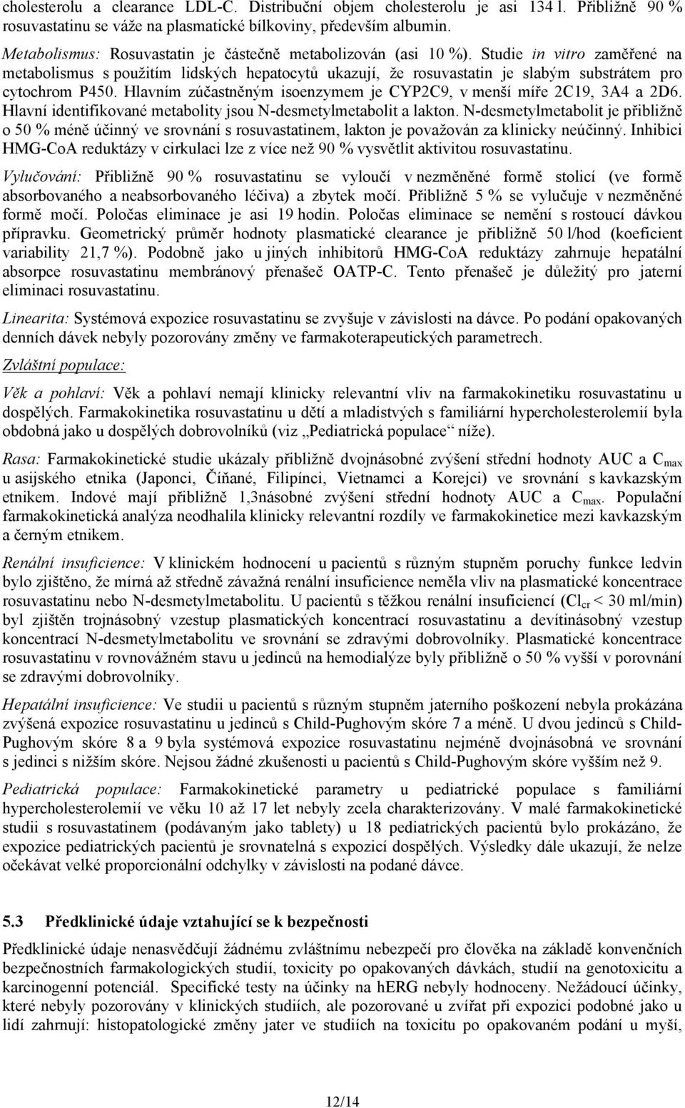 Studie in vitro zaměřené na metabolismus s použitím lidských hepatocytů ukazují, že rosuvastatin je slabým substrátem pro cytochrom P450.