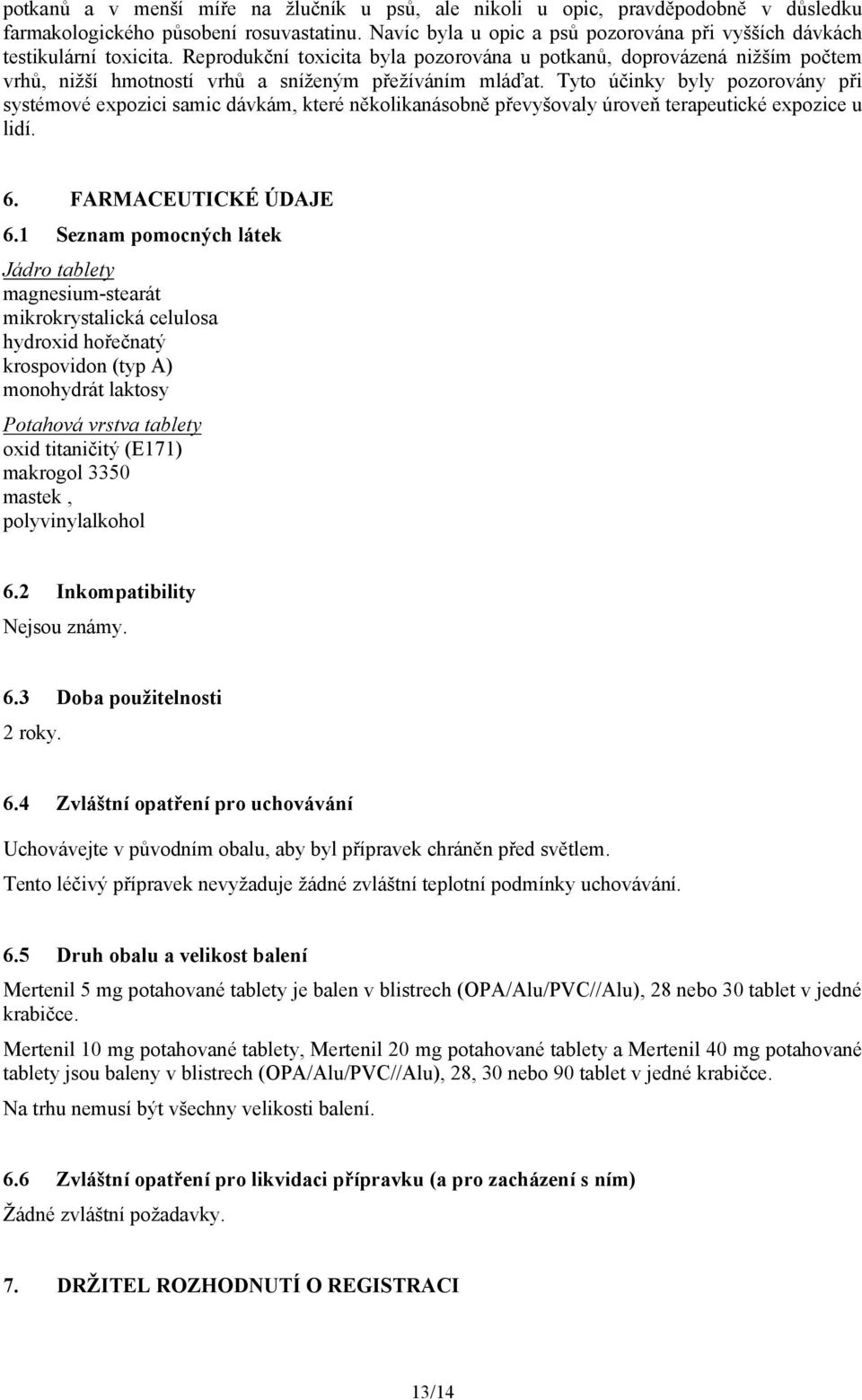 Reprodukční toxicita byla pozorována u potkanů, doprovázená nižším počtem vrhů, nižší hmotností vrhů a sníženým přežíváním mláďat.