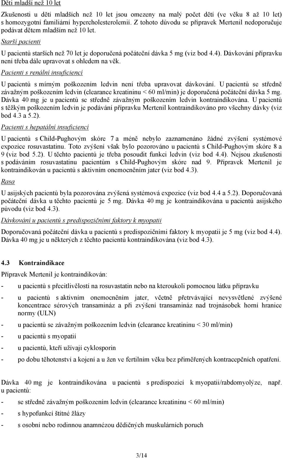 Dávkování přípravku není třeba dále upravovat s ohledem na věk. Pacienti s renální insuficiencí U pacientů s mírným poškozením ledvin není třeba upravovat dávkování.