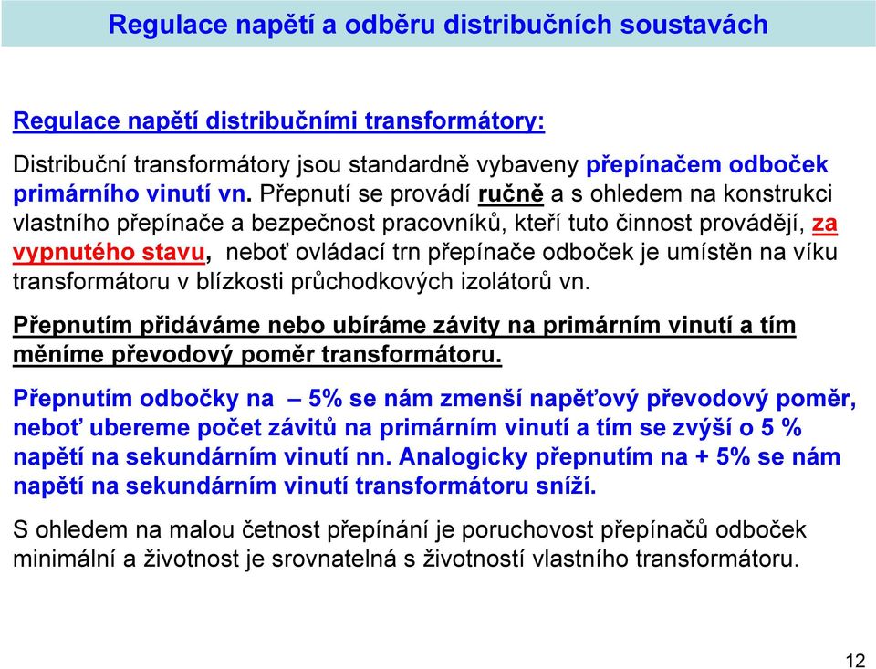 víku transformátoru v blízkosti průchodkových izolátorů vn. Přepnutím přidáváme nebo ubíráme závity na primárním vinutí a tím měníme převodový poměr transformátoru.